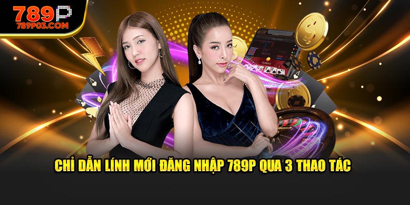 Chỉ dẫn lính mới đăng nhập 789P qua 3 thao tác