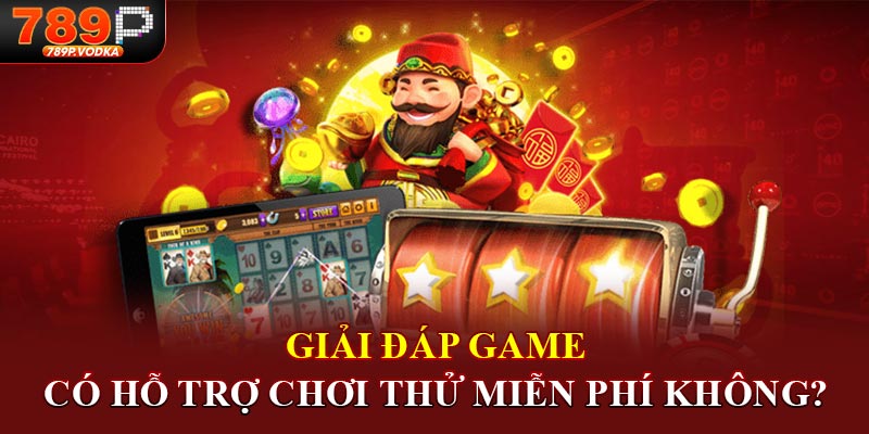 Giải đáp game có hỗ trợ chơi thử miễn phí không?