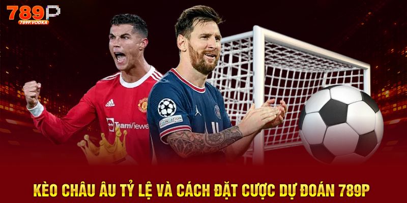 Kèo Châu Âu tỷ lệ và cách đặt cược dự đoán 789P