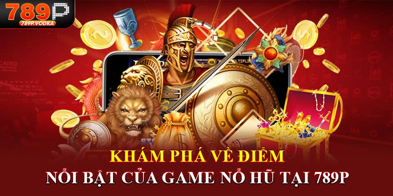 Khám phá về điểm nổi bật của game nổ hũ tại 789P