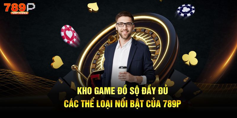 Kho game đồ sộ đầy đủ các thể loại nổi bật của 789P