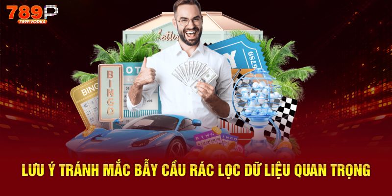 Lưu ý tránh mắc bẫy cầu rác lọc dữ liệu quan trọng 