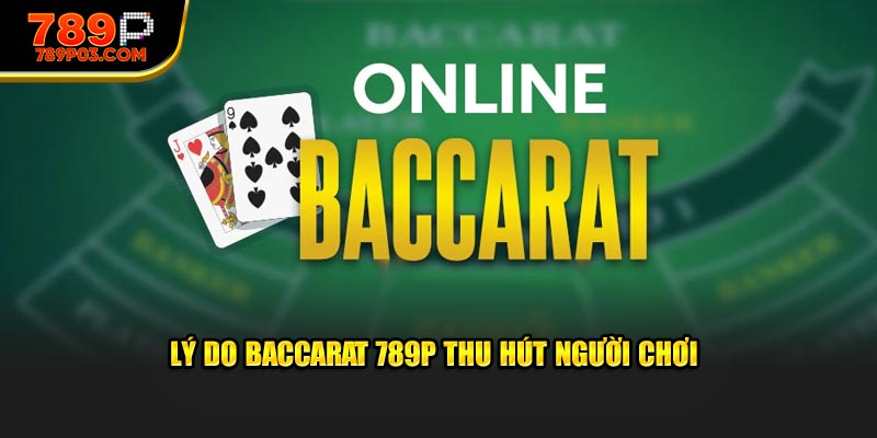 Lý do Baccarat 789P thu hút người chơi