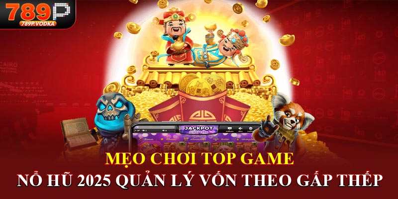 Mẹo chơi top game nổ hũ 2025 quản lý vốn theo gấp thếp 