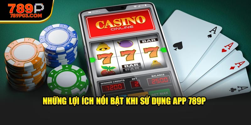 Những lợi ích nổi bật khi sử dụng app 789P