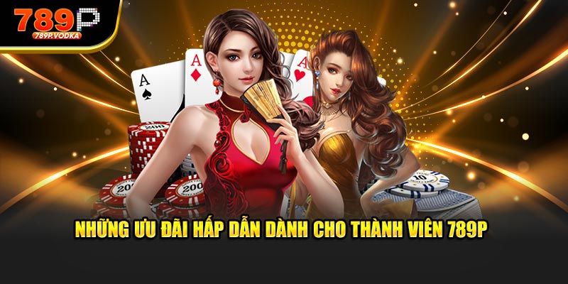 Những ưu đãi hấp dẫn dành cho thành viên 789P