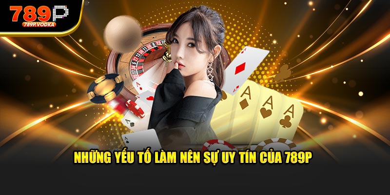 Những yếu tố làm nên sự uy tín của thương hiệu 789P