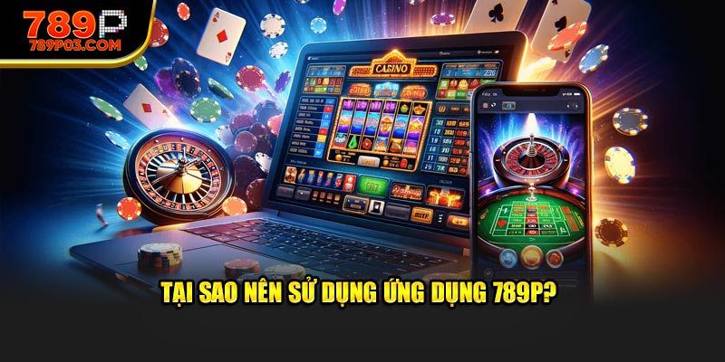 Tại sao nên sử dụng ứng dụng 789P