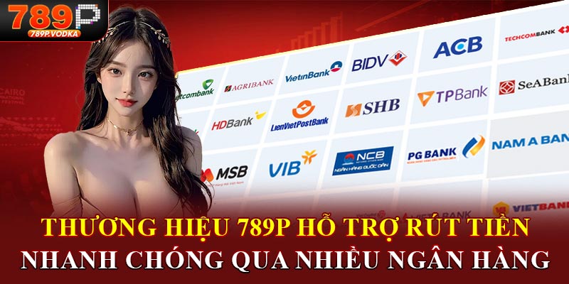 Thương hiệu 789p hỗ trợ rút tiền nhanh chóng qua nhiều ngân hàng