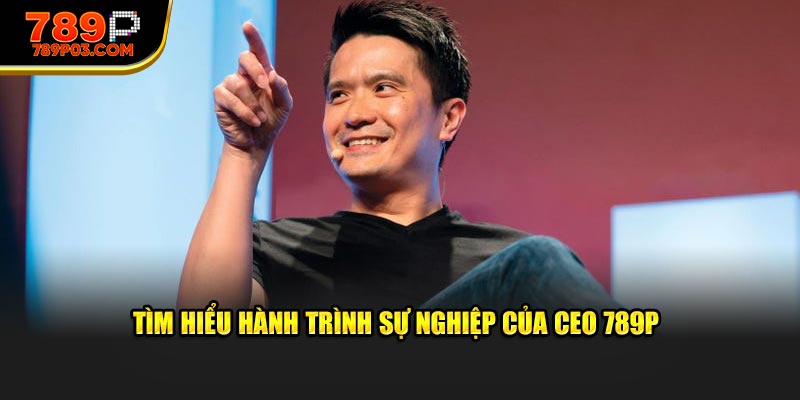 Tìm hiểu hành trình sự nghiệp của CEO 789P