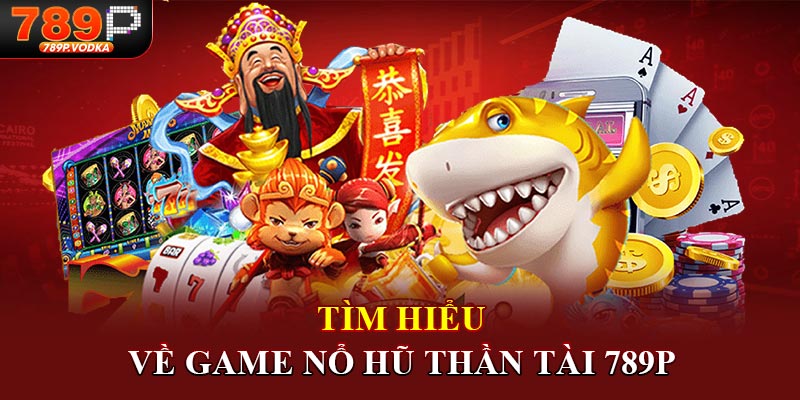 Tìm hiểu về game nổ hũ thần tài 789P