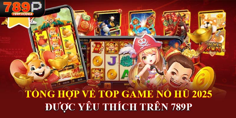 Tổng hợp về top game nổ hũ 2025 được yêu thích trên 789P