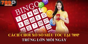 Cách chơi xổ số siêu tốc tại 789p trúng lớn mỗi ngày