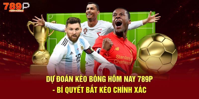 Dự đoán kèo bóng hôm nay 789p bí quyết bắt kèo chính xác