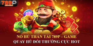 Nổ hũ thần tài 789p game quay hũ đổi thưởng cực hot