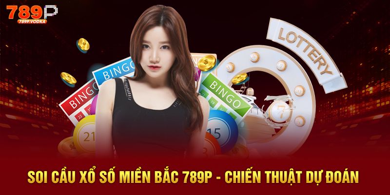 Soi cầu xổ số miền bắc 789p chiến thuật dự đoán