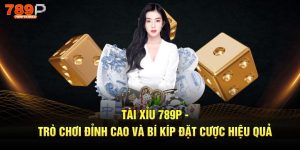 Tài xỉu 789p trò chơi đỉnh cao và bí kíp đặt cược hiệu quả